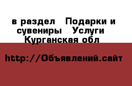  в раздел : Подарки и сувениры » Услуги . Курганская обл.